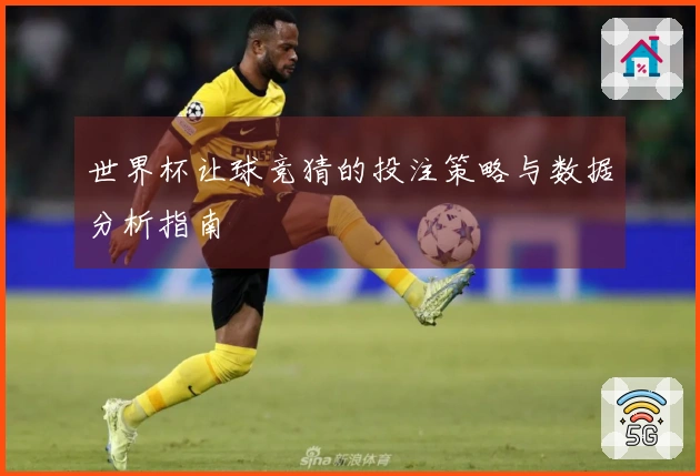 世界杯让球竞猜的投注策略与数据分析指南