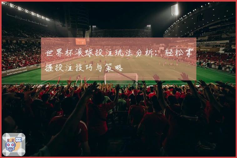 世界杯滚球投注玩法分析：轻松掌握投注技巧与策略