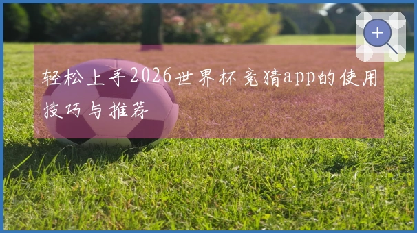 轻松上手2026世界杯竞猜app的使用技巧与推荐