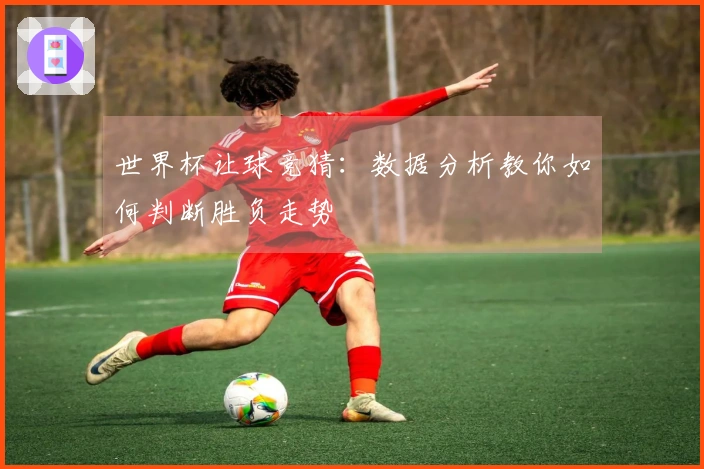 世界杯让球竞猜：数据分析教你如何判断胜负走势