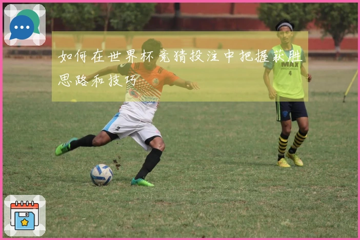 如何在世界杯竞猜投注中把握获胜思路和技巧