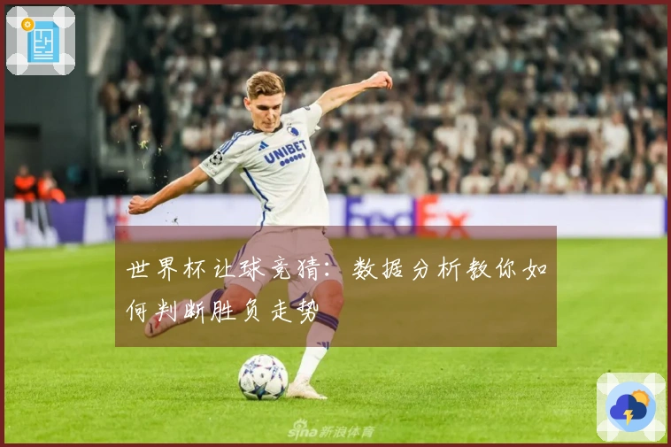 世界杯让球竞猜：数据分析教你如何判断胜负走势