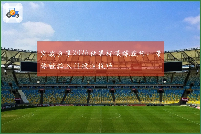 实战分享2026世界杯滚球技巧，带你轻松入门投注技巧