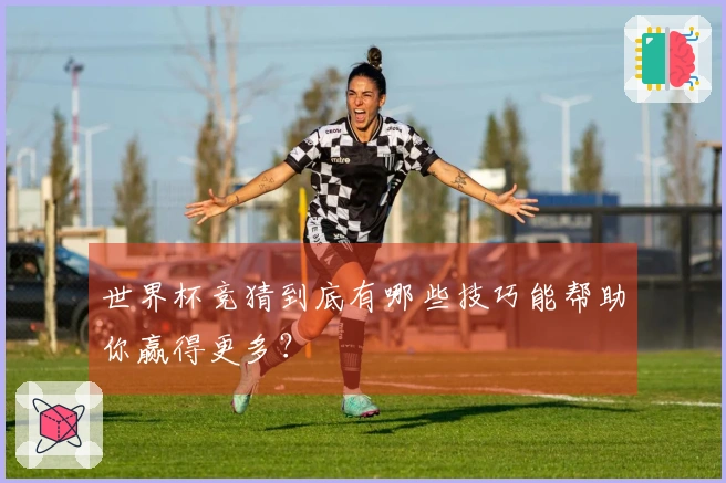 世界杯竞猜到底有哪些技巧能帮助你赢得更多？