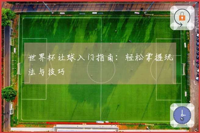 世界杯让球入门指南：轻松掌握玩法与技巧