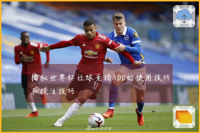 揭秘世界杯让球竞猜App的使用技巧和投注技巧