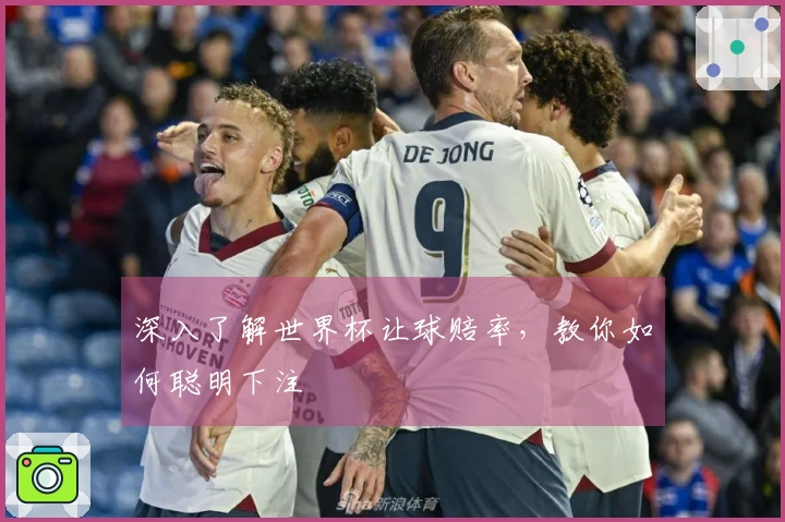 深入了解世界杯让球赔率，教你如何聪明下注