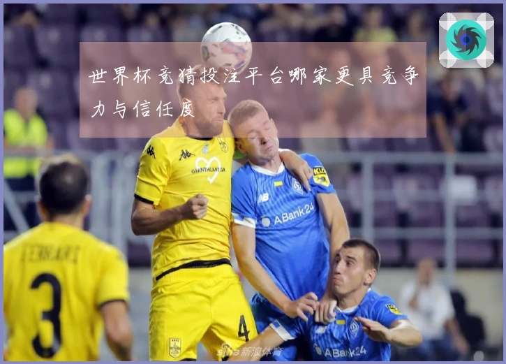 世界杯竞猜投注平台哪家更具竞争力与信任度
