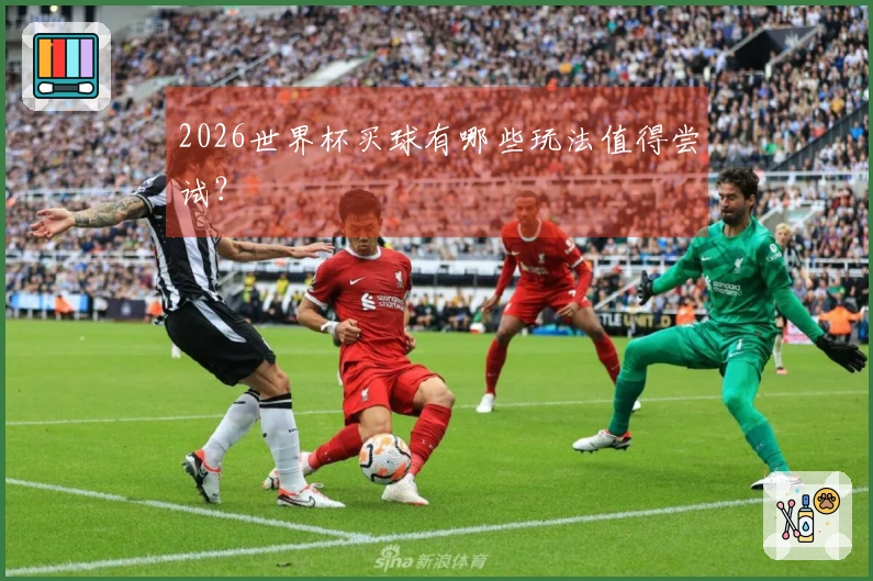 2026世界杯买球有哪些玩法值得尝试？