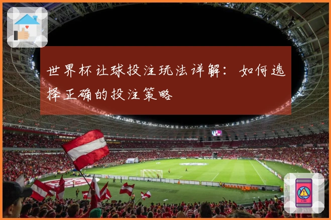 世界杯让球投注玩法详解：如何选择正确的投注策略