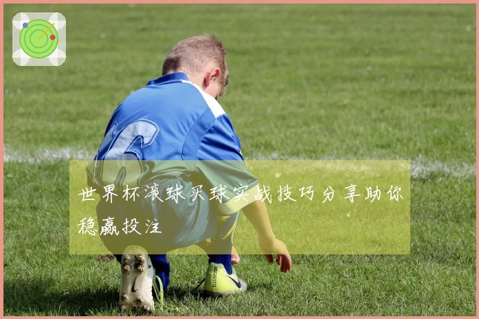世界杯滚球买球实战技巧分享助你稳赢投注
