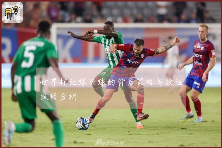 世界杯让球买球的背后策略与投注技巧分析