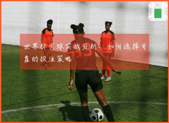 世界杯买球实战分析，如何选择可靠的投注策略