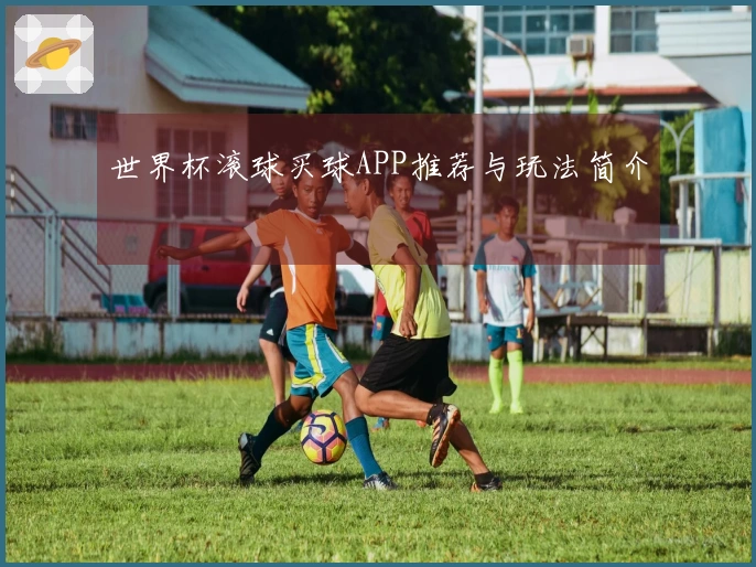 世界杯滚球买球APP推荐与玩法简介