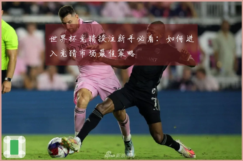 世界杯竞猜投注新手必看：如何进入竞猜市场最佳策略