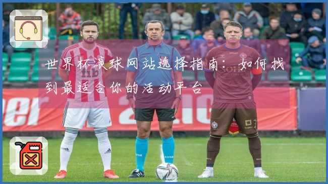 世界杯滚球网站选择指南：如何找到最适合你的活动平台