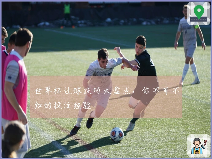 世界杯让球技巧大盘点，你不可不知的投注经验