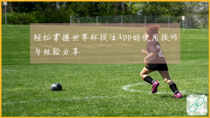 轻松掌握世界杯投注App的使用技巧与经验分享