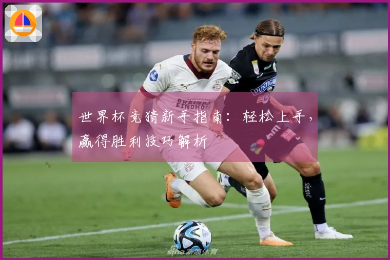 世界杯竞猜新手指南：轻松上手，赢得胜利技巧解析