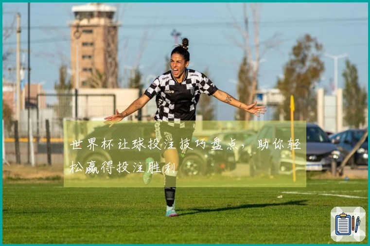 世界杯让球投注技巧盘点，助你轻松赢得投注胜利