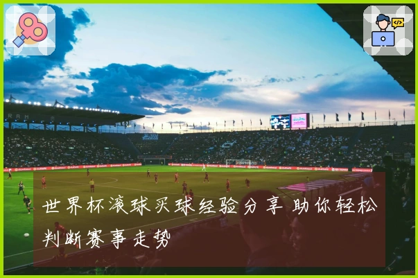 世界杯滚球买球经验分享 助你轻松判断赛事走势
