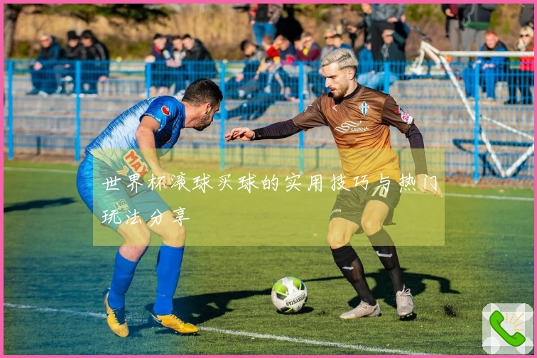 世界杯滚球买球的实用技巧与热门玩法分享