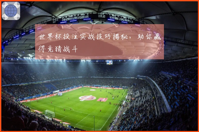 世界杯投注实战技巧揭秘，助你赢得竞猜战斗