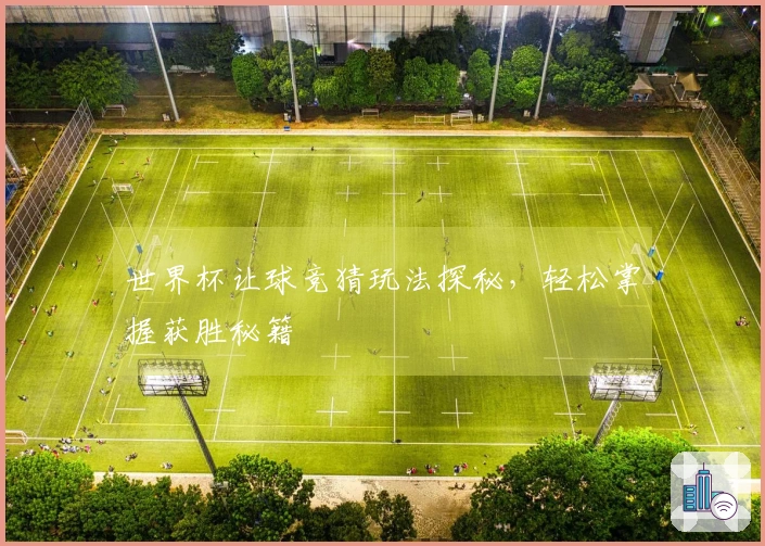 世界杯让球竞猜玩法探秘，轻松掌握获胜秘籍