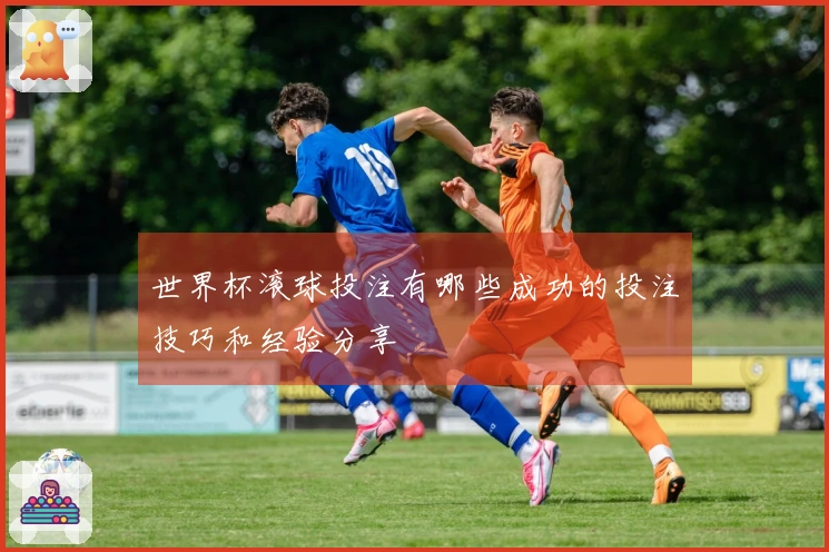 世界杯滚球投注有哪些成功的投注技巧和经验分享