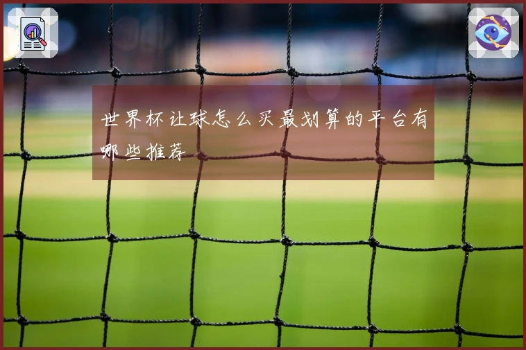 世界杯让球怎么买最划算的平台有哪些推荐