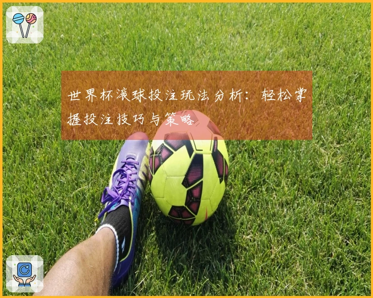 世界杯滚球投注玩法分析：轻松掌握投注技巧与策略
