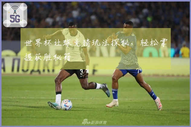 世界杯让球竞猜玩法探秘，轻松掌握获胜秘籍