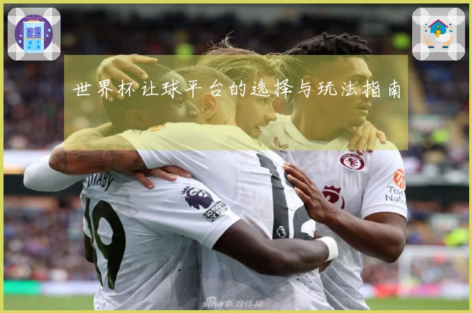 世界杯让球平台的选择与玩法指南